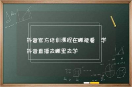 抖音直播去哪里学习？掌握直播技巧，轻松成为网红！