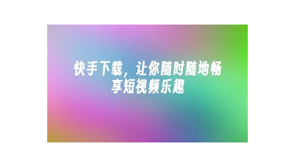 如何下载快手app下载，让你轻松享受短视频的乐趣