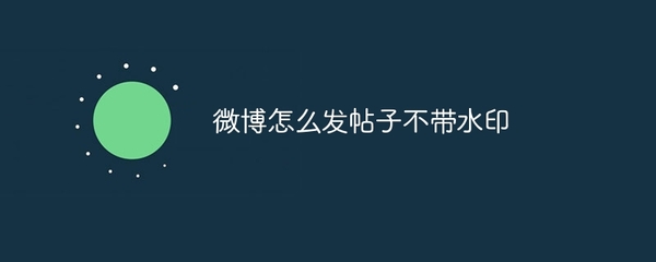 微博图片水印怎么去掉？这些技巧轻松帮你搞定！