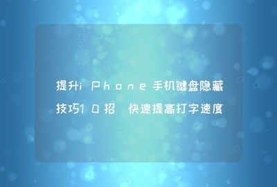 如何快速提升手机打字速度？掌握这些技巧，效率倍增！