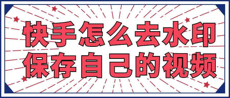 快手如何保存没有水印的精彩视频?轻松掌握简单方法!