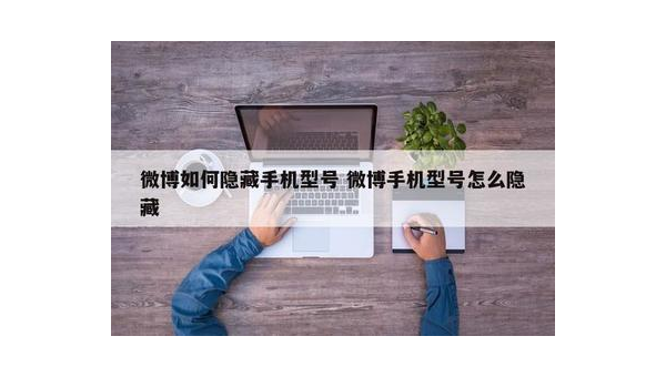 发微博怎么不显示手机型号？隐藏你的手机信息小技巧！