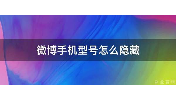 微博怎么隐藏手机型号，教你轻松保护隐私！