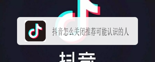 如何关闭抖音的“可能认识的人”功能？